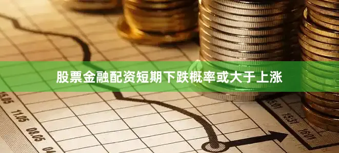 股票金融配资短期下跌概率或大于上涨