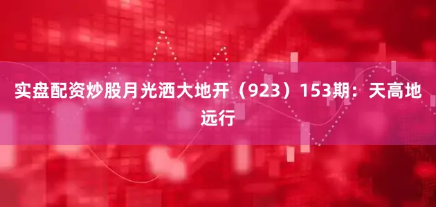 实盘配资炒股月光洒大地开（923）　　153期：天高地远行