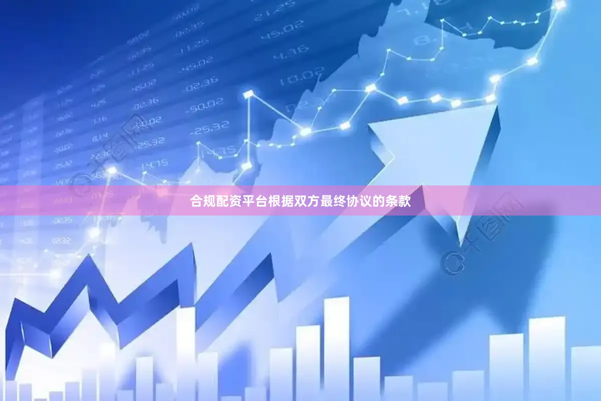 合规配资平台根据双方最终协议的条款