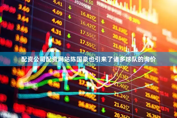 配资公司配资网站陈国豪也引来了诸多球队的询价
