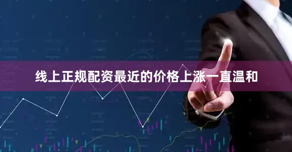 线上正规配资最近的价格上涨一直温和