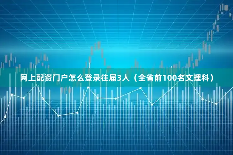 网上配资门户怎么登录往届3人（全省前100名文理科）