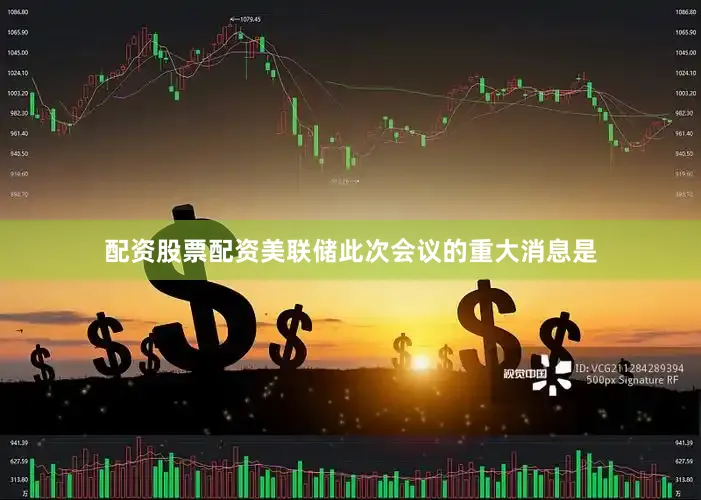 配资股票配资美联储此次会议的重大消息是