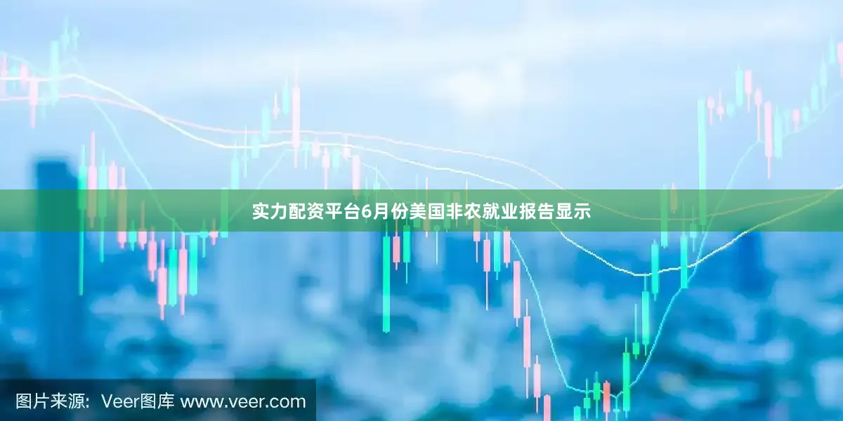 实力配资平台　　6月份美国非农就业报告显示