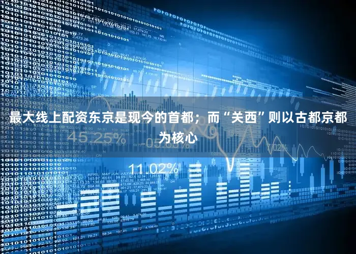 最大线上配资东京是现今的首都；而“关西”则以古都京都为核心