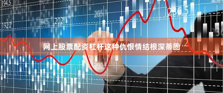 网上股票配资杠杆这种仇恨情结根深蒂固