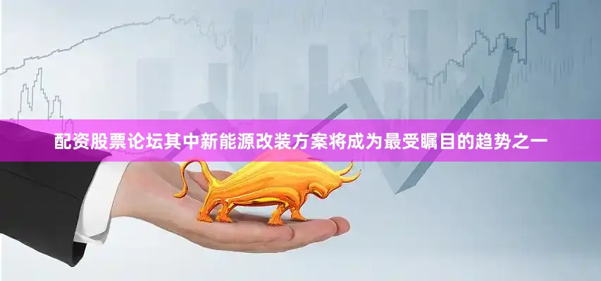 配资股票论坛其中新能源改装方案将成为最受瞩目的趋势之一