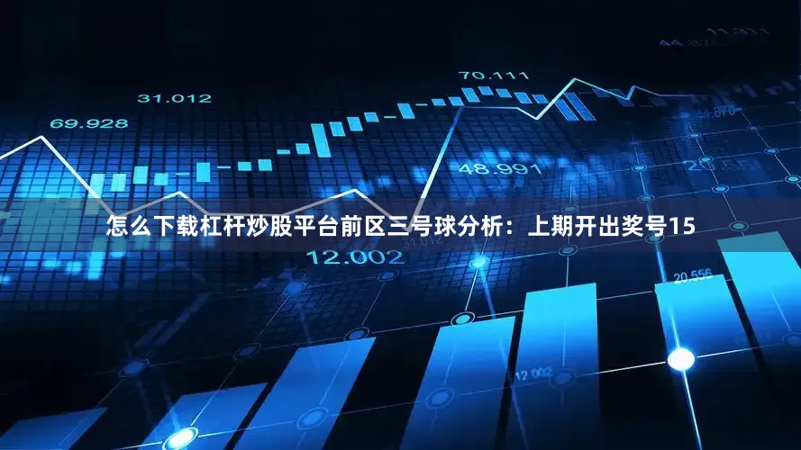 怎么下载杠杆炒股平台　　前区三号球分析：上期开出奖号15