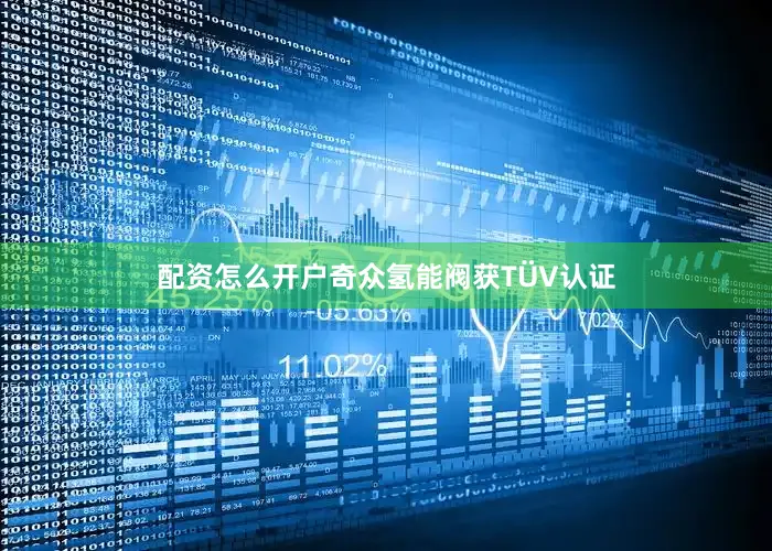 配资怎么开户奇众氢能阀获TÜV认证