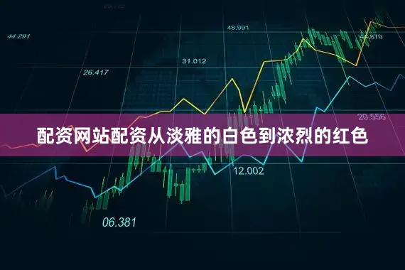 配资网站配资从淡雅的白色到浓烈的红色
