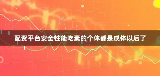 配资平台安全性能吃素的个体都是成体以后了