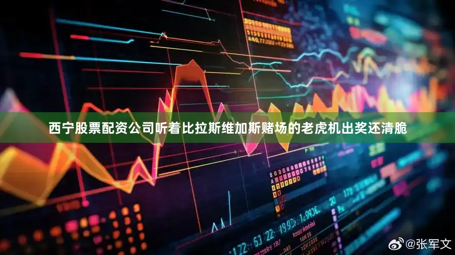 西宁股票配资公司听着比拉斯维加斯赌场的老虎机出奖还清脆