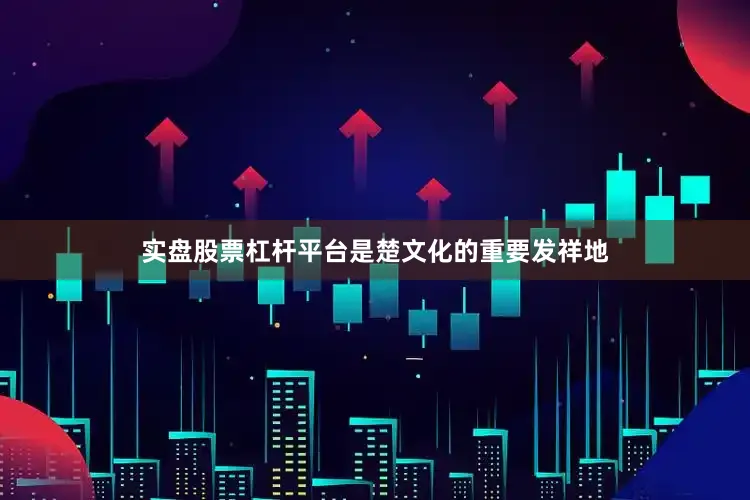 实盘股票杠杆平台是楚文化的重要发祥地
