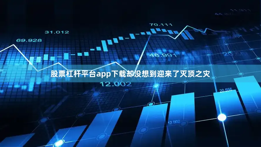 股票杠杆平台app下载却没想到迎来了灭顶之灾