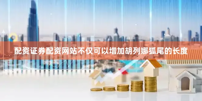 配资证券配资网站不仅可以增加胡列娜狐尾的长度