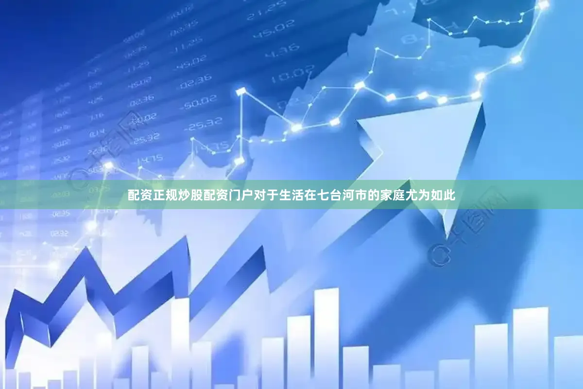 配资正规炒股配资门户对于生活在七台河市的家庭尤为如此