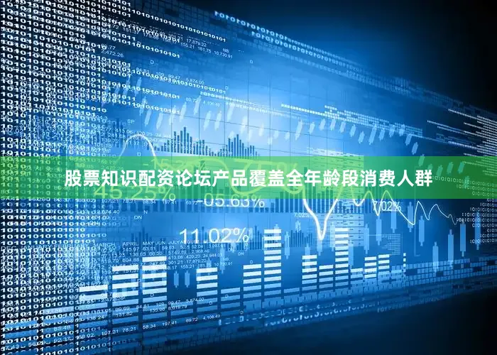 股票知识配资论坛产品覆盖全年龄段消费人群