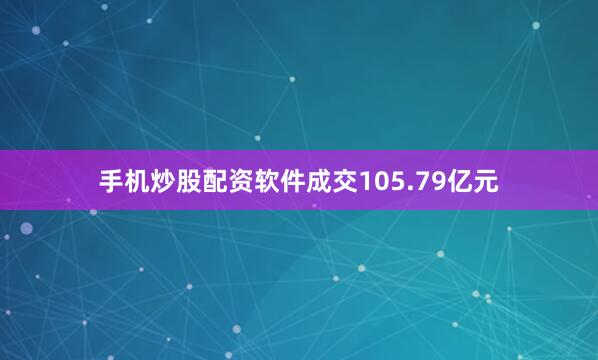 手机炒股配资软件成交105.79亿元