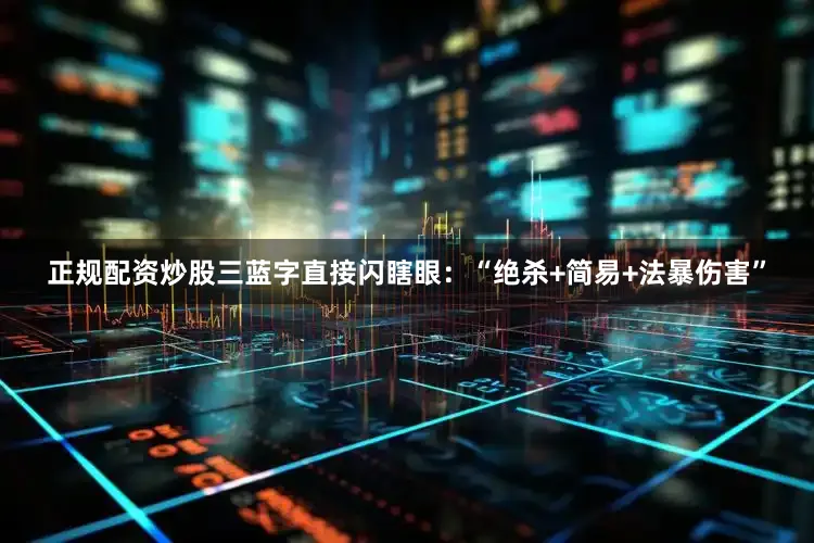 正规配资炒股三蓝字直接闪瞎眼：“绝杀+简易+法暴伤害”