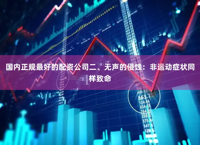 国内正规最好的配资公司二、无声的侵蚀：非运动症状同样致命