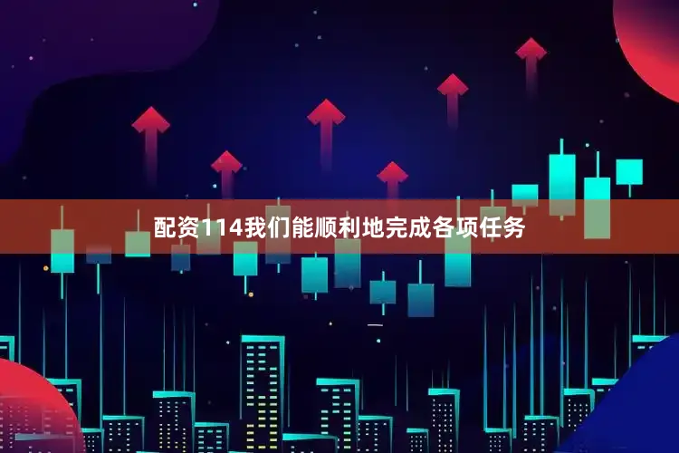 配资114我们能顺利地完成各项任务