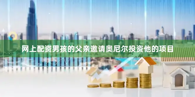 网上配资男孩的父亲邀请奥尼尔投资他的项目
