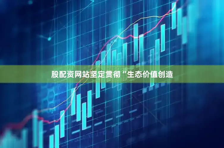 股配资网站坚定贯彻“生态价值创造