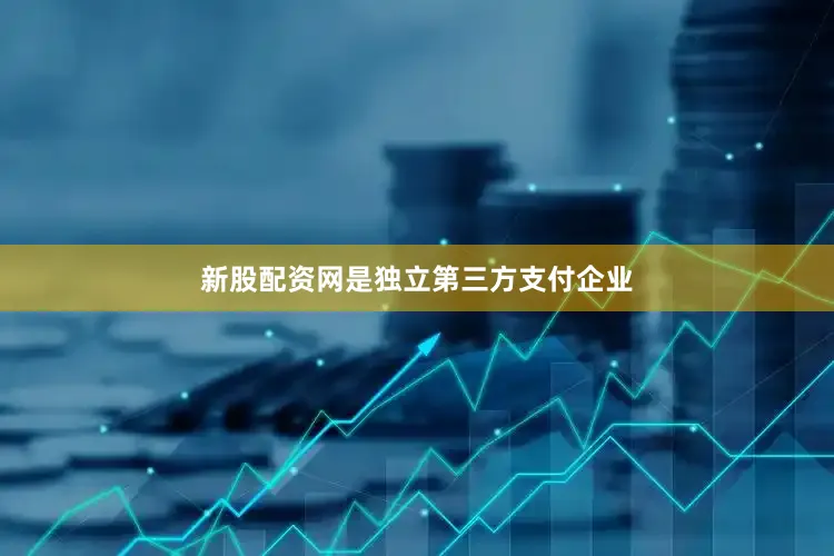 新股配资网是独立第三方支付企业