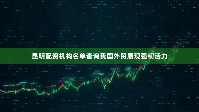 昆明配资机构名单查询我国外贸展现强韧活力