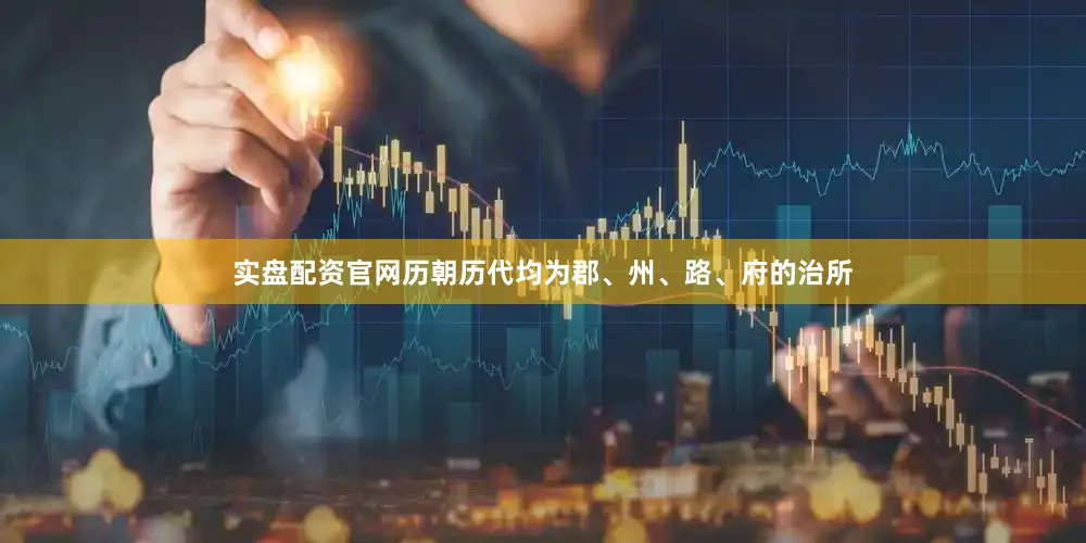 实盘配资官网历朝历代均为郡、州、路、府的治所